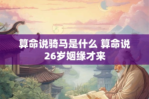 算命说骑马是什么 算命说26岁姻缘才来