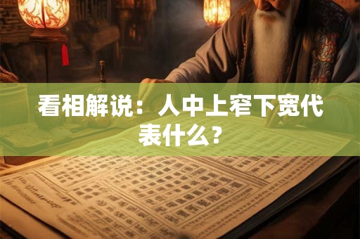 看相解说：人中上窄下宽代表什么？