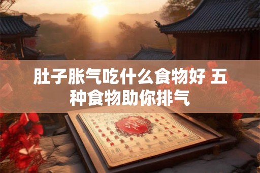 肚子胀气吃什么食物好 五种食物助你排气