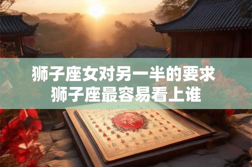 狮子座女对另一半的要求 狮子座最容易看上谁