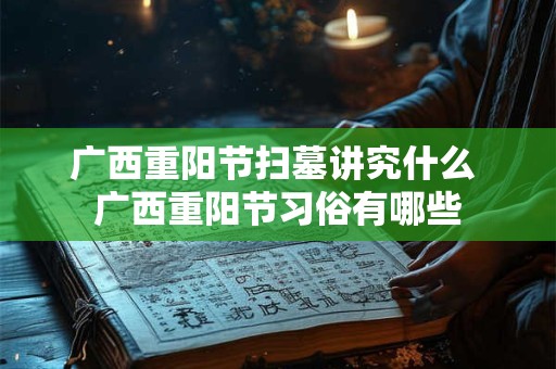 广西重阳节扫墓讲究什么 广西重阳节习俗有哪些
