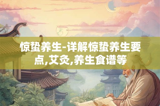 详细阅读:惊蛰养生-详解惊蛰养生要点,艾灸,养生食谱等 惊蛰养生-详解惊蛰养生要点,艾灸,养生食谱等