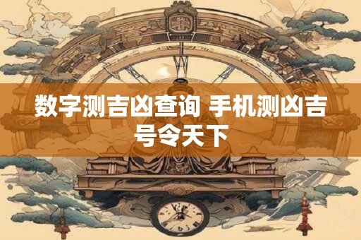 数字测吉凶查询 手机测凶吉号令天下