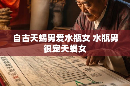 自古天蝎男爱水瓶女 水瓶男很宠天蝎女