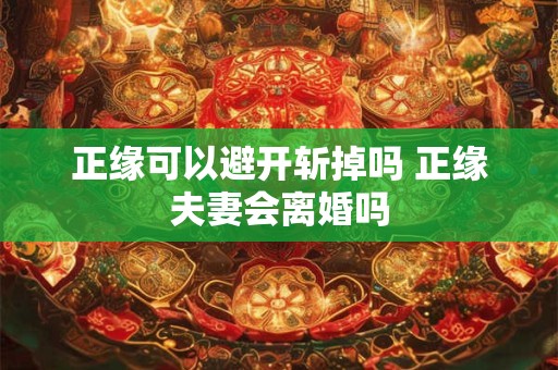 正缘可以避开斩掉吗 正缘夫妻会离婚吗