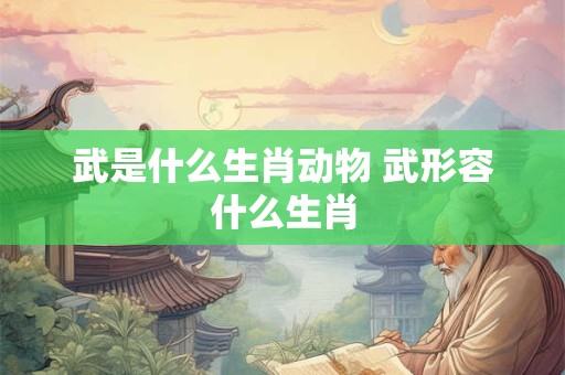 武是什么生肖动物 武形容什么生肖