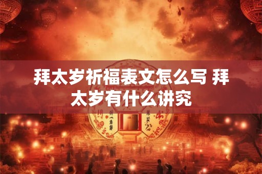 拜太岁祈福表文怎么写 拜太岁有什么讲究