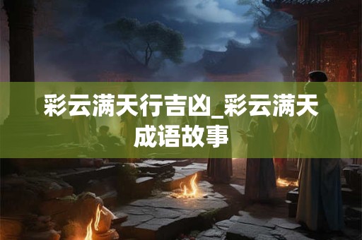 彩云满天行吉凶_彩云满天成语故事