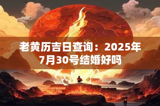 老黄历吉日查询：2025年7月30号结婚好吗