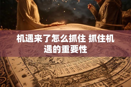 机遇来了怎么抓住 抓住机遇的重要性