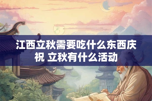 江西立秋需要吃什么东西庆祝 立秋有什么活动