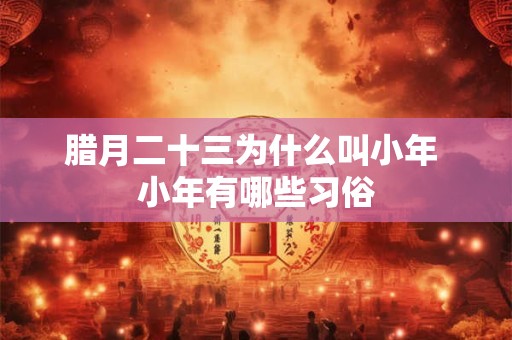 腊月二十三为什么叫小年 小年有哪些习俗
