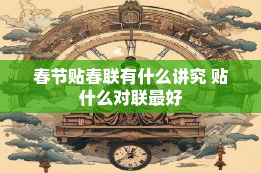 详细阅读:春节贴春联有什么讲究 贴什么对联最好 春节贴春联有什么讲究 贴什么对联最好