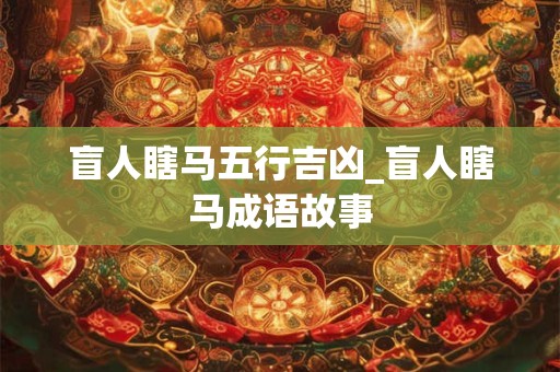 盲人瞎马五行吉凶_盲人瞎马成语故事
