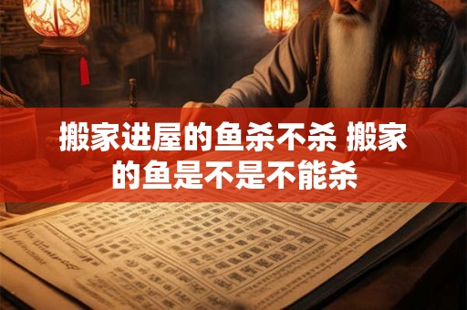 搬家进屋的鱼杀不杀 搬家的鱼是不是不能杀