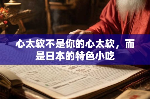 心太软不是你的心太软，而是日本的特色小吃