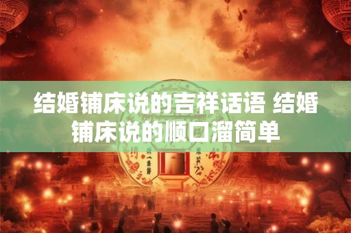 结婚铺床说的吉祥话语 结婚铺床说的顺口溜简单