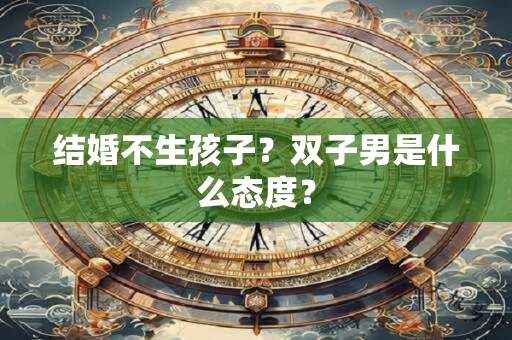 结婚不生孩子？双子男是什么态度？