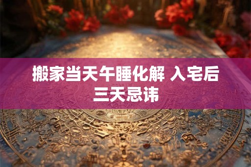 搬家当天午睡化解 入宅后三天忌讳