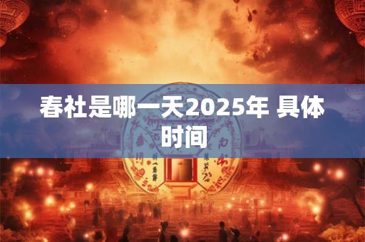 春社是哪一天2025年 具体时间
