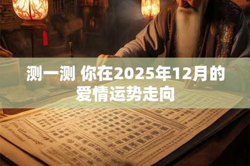 测一测 你在2025年12月的爱情运势走向