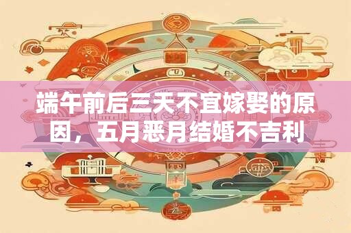 端午前后三天不宜嫁娶的原因，五月恶月结婚不吉利