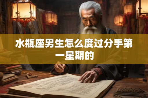 水瓶座男生怎么度过分手第一星期的