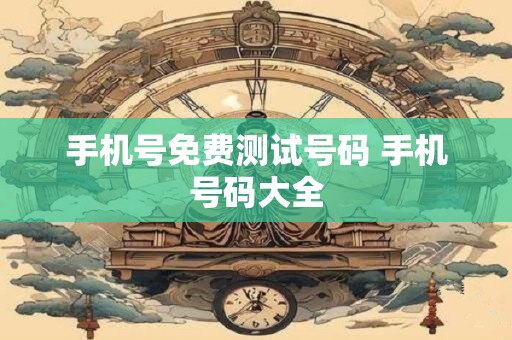 手机号免费测试号码 手机号码大全