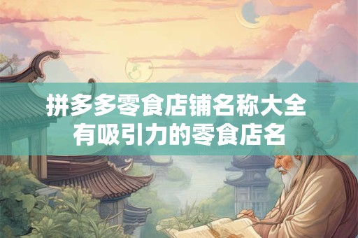 拼多多零食店铺名称大全 有吸引力的零食店名