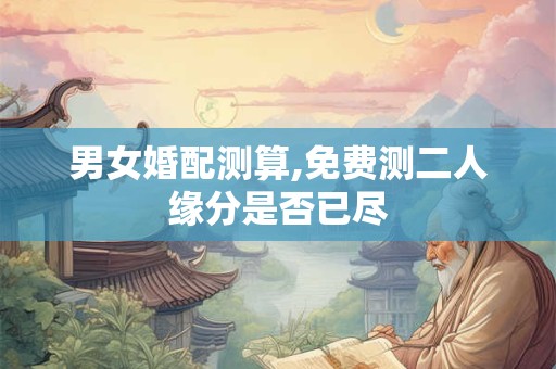 男女婚配测算,免费测二人缘分是否已尽