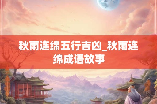 秋雨连绵五行吉凶_秋雨连绵成语故事