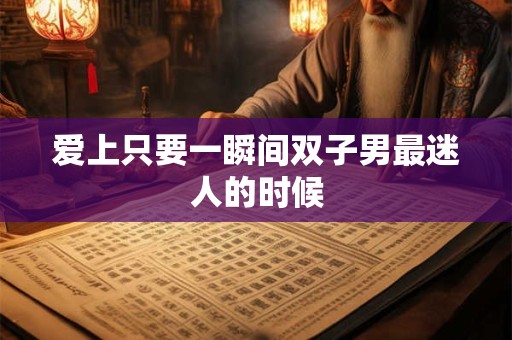 爱上只要一瞬间双子男最迷人的时候