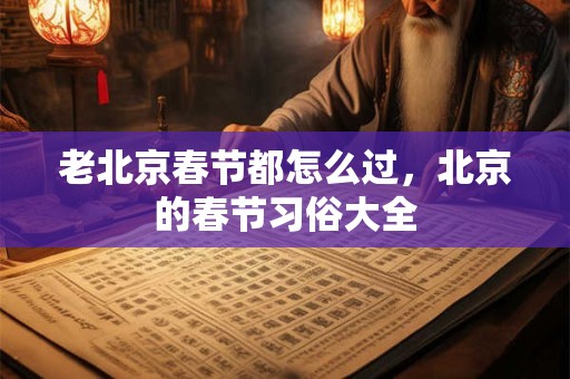 老北京春节都怎么过，北京的春节习俗大全