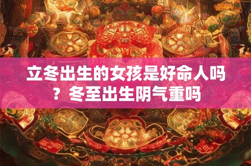 立冬出生的女孩是好命人吗？冬至出生阴气重吗