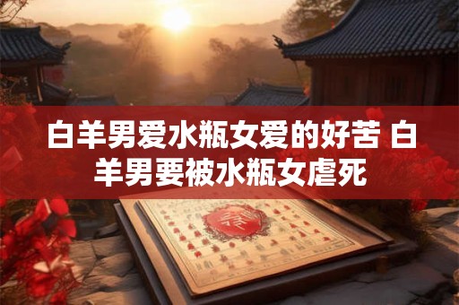 白羊男爱水瓶女爱的好苦 白羊男要被水瓶女虐死