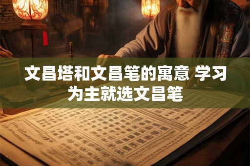 文昌塔和文昌笔的寓意 学习为主就选文昌笔