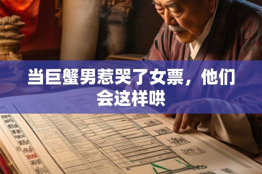 当巨蟹男惹哭了女票，他们会这样哄