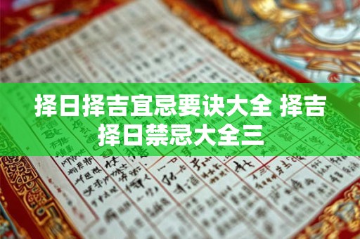 择日择吉宜忌要诀大全 择吉择日禁忌大全三