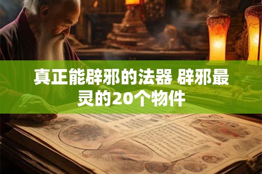 真正能辟邪的法器 辟邪最灵的20个物件