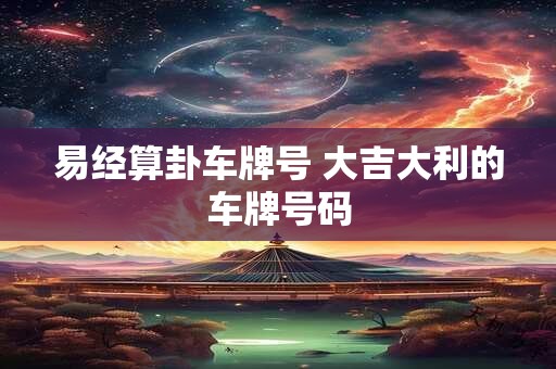 易经算卦车牌号 大吉大利的车牌号码
