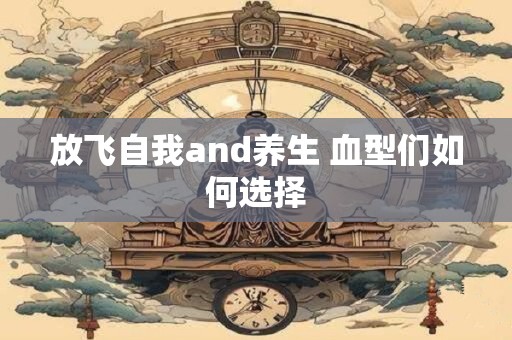 放飞自我and养生 血型们如何选择
