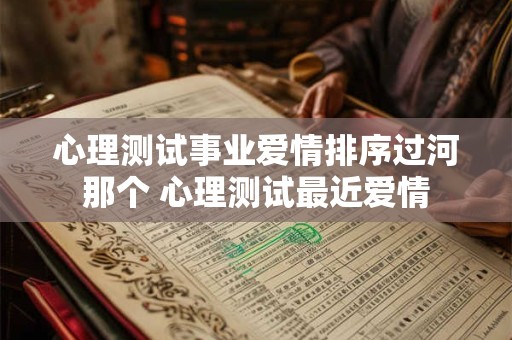 心理测试事业爱情排序过河那个 心理测试最近爱情