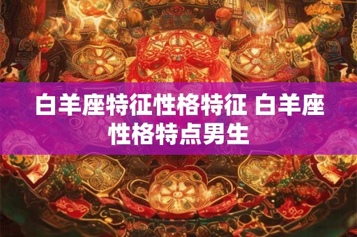 白羊座特征性格特征 白羊座性格特点男生