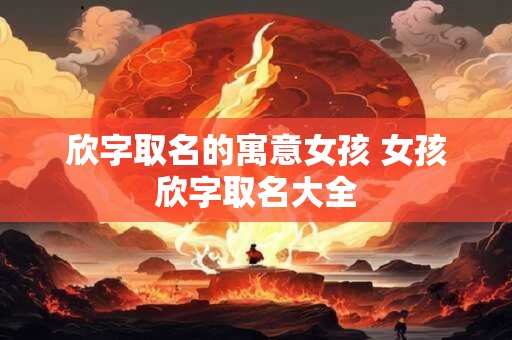 欣字取名的寓意女孩 女孩欣字取名大全