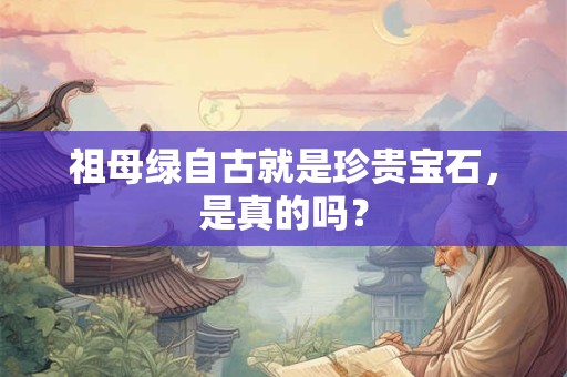 祖母绿自古就是珍贵宝石，是真的吗？