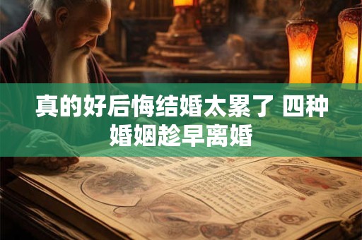真的好后悔结婚太累了 四种婚姻趁早离婚