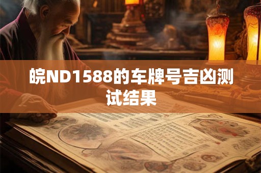 详细阅读:皖ND1588的车牌号吉凶测试结果 皖ND1588的车牌号吉凶测试结果