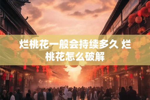 烂桃花一般会持续多久 烂桃花怎么破解