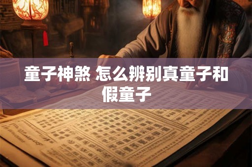 童子神煞 怎么辨别真童子和假童子