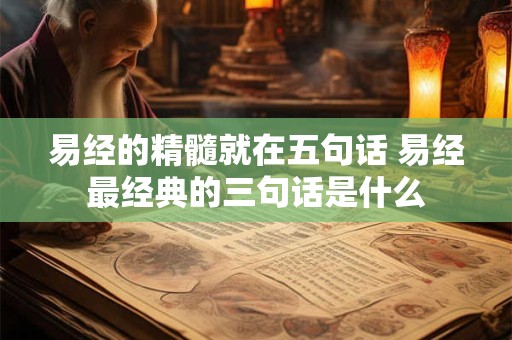 易经的精髓就在五句话 易经最经典的三句话是什么